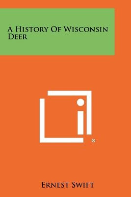 A History Of Wisconsin Deer by Swift, Ernest