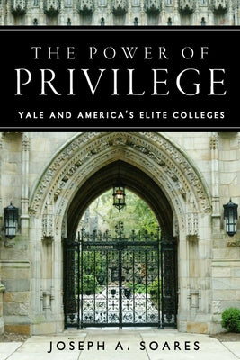 The Power of Privilege: Yale and America's Elite Colleges by Soares, Joseph A.