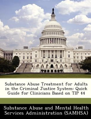 Substance Abuse Treatment for Adults in the Criminal Justice System: Quick Guide for Clinicians Based on Tip 44 by Substance Abuse and Mental Health Servic