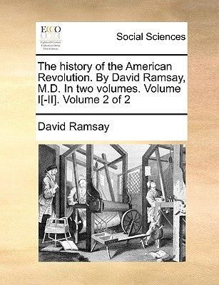 The History of the American Revolution. by David Ramsay, M.D. in Two Volumes. Volume I[-II]. Volume 2 of 2 by Ramsay, David