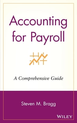 Accounting for Payroll: A Comprehensive Guide by Bragg, Steven M.