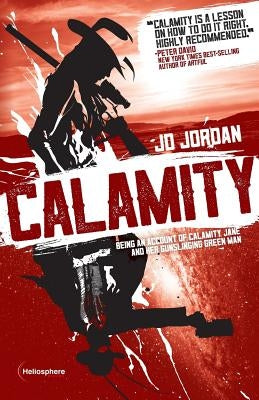 Calamity: Being an Account of Calamity Jane and Her Gunslinging Green Man by Jordan, J. D.