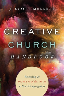 Creative Church Handbook: Releasing the Power of the Arts in Your Congregation by McElroy, J. Scott