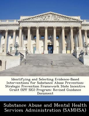 Identifying and Selecting Evidence-Based Interventions for Substance Abuse Prevention: Strategic Prevention Framework State Incentive Grant (Spf Sig) by Substance Abuse and Mental Health Servic