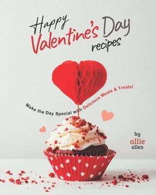 Happy Valentine's Day Recipes: Make the Day Special with Delicious Meals & Treats! by Allen, Allie