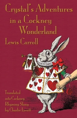 Crystal's Adventures in a Cockney Wonderland: Alice's Adventures in Wonderland in Cockey Rhyming Slang by Carroll, Lewis