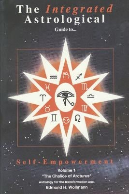 The Integrated Astrological Guide to Self Empowerment: The Chalice of Arcturus by Wollmann, Edmond H.