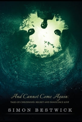 And Cannot Come Again: Tales of Childhood, Regret, and Innocence Lost by Bestwick, Simon