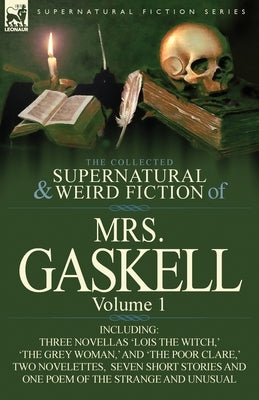 The Collected Supernatural and Weird Fiction of Mrs. Gaskell-Volume 1: Including Three Novellas 'Lois the Witch, ' 'The Grey Woman, ' and 'The Poor CL by Mrs Gaskell