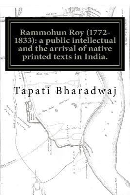 Rammohun Roy (1772-1833): a public intellectual and the arrival of native printed texts in India.: Mastering imperial print: acts of resistance by Bharadwaj, Tapati