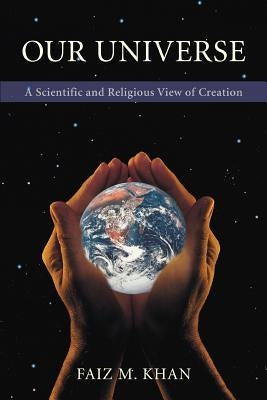 Our Universe: A Scientific and Religious View of Creation by Khan, Faiz M.