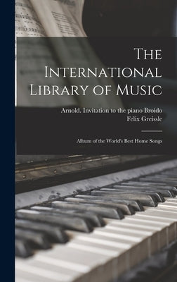 The International Library of Music: Album of the World's Best Home Songs by Broido, Arnold Invitation to the Piano