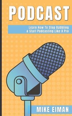 Podcast: Learn how to Stop Babbling & Start Podcasting Like a Pro by Eiman, Mike