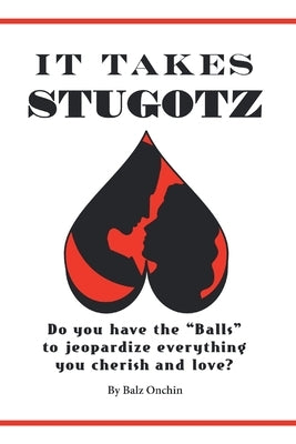 It Takes Stugotz: Do You Have the Balls to Jeopardize Everything You Cherish and Love? by Onchin, Balz