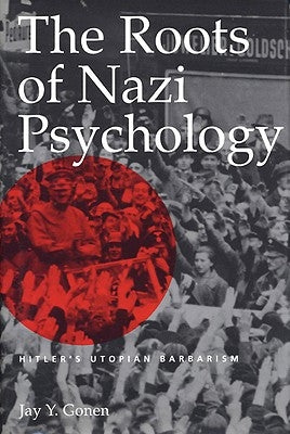 The Roots of Nazi Psychology: Hitler's Utopian Barbarism by Gonen, Jay Y.