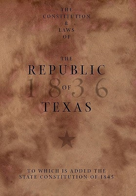 The Constitution and Laws of the Republic of Texas, to Which Is Added the State Constitution of 1845 by Texas