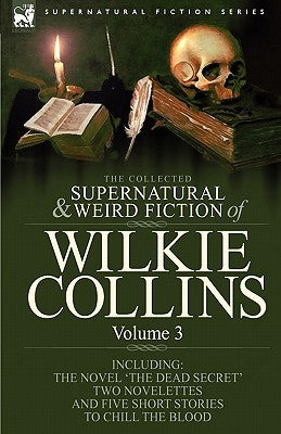 The Collected Supernatural and Weird Fiction of Wilkie Collins: Volume 3-Contains one novel 'Dead Secret, ' two novelettes 'Mrs Zant and the Ghost' an by Collins, Wilkie