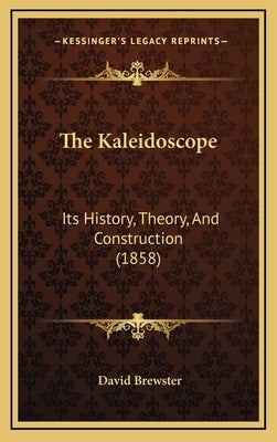 The Kaleidoscope: Its History, Theory, And Construction (1858) by Brewster, David