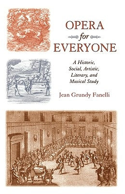 Opera for Everyone: A Historic, Social, Artistic, Literary, and Musical Study by Fanelli, Jean Grundy