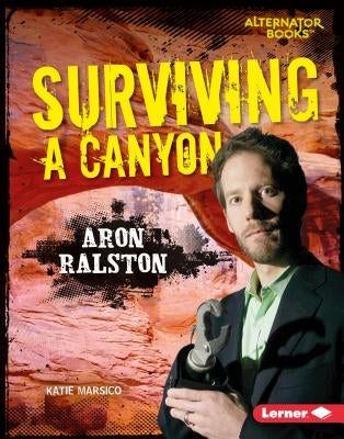 Surviving a Canyon: Aron Ralston by Marsico, Katie