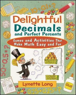 Delightful Decimals and Perfect Percents: Games and Activities That Make Math Easy and Fun by Long, Lynette