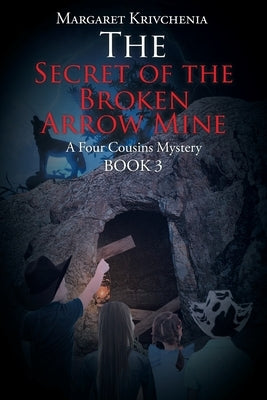 The Secret of the Broken Arrow Mine: A Four Cousins Mystery by Krivchenia, Margaret