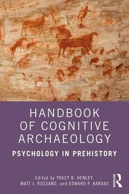 Handbook of Cognitive Archaeology: Psychology in Prehistory by Henley, Tracy B.