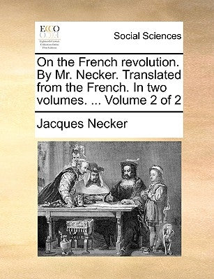 On the French Revolution. by Mr. Necker. Translated from the French. in Two Volumes. ... Volume 2 of 2 by Necker, Jacques