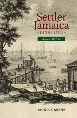 Settler Jamaica in the 1750s: A Social Portrait by Greene, Jack P.