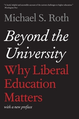 Beyond the University: Why Liberal Education Matters by Roth, Michael S.