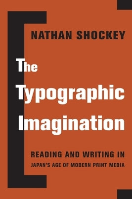 The Typographic Imagination: Reading and Writing in Japan's Age of Modern Print Media by Shockey, Nathan