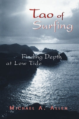 Tao of Surfing: Finding Depth at Low Tide by Allen, Michael a.