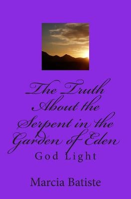 The Truth About the Serpent in the Garden of Eden: God Light by Batiste, Marcia