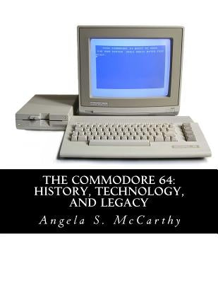 The Commodore 64: History, Technology, and Legacy by McCarthy, Angela S.