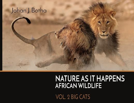 Nature As It Happens African Wildlife: Vol. 2: Big Cats by Botha, Johan J.