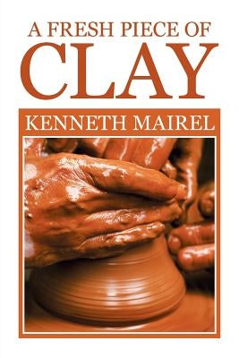 A fresh piece of Clay by Mairel, Kenneth