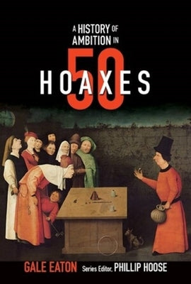 A History of Ambition in 50 Hoaxes by Eaton, Gale