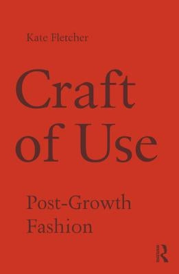 Craft of Use: Post-Growth Fashion by Fletcher, Kate