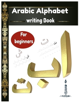 Arabic Alphabet writing Book For beginners: Arabic Alphabet writing Book Gateway to Arabic: Handwriting book Read and speak Arabic for beginners by Arabic Book, Maza