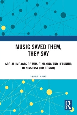 Music Saved Them, They Say: Social Impacts of Music-Making and Learning in Kinshasa (DR Congo) by Pairon, Lukas