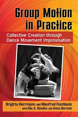 Group Motion in Practice: Collective Creation Through Dance Movement Improvisation by Herrmann, Brigitta