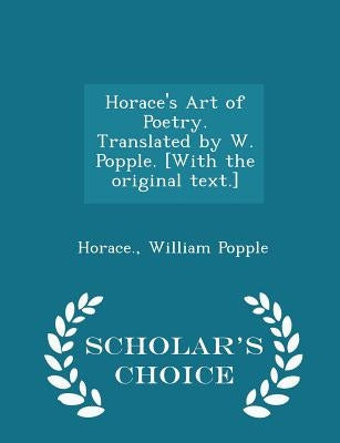 Horace's Art of Poetry. Translated by W. Popple. [with the Original Text.] - Scholar's Choice Edition by Horace