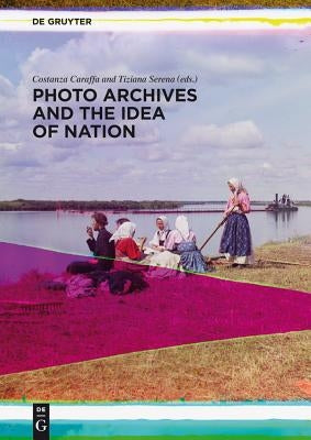 Photo Archives and the Idea of Nation by Caraffa, Costanza