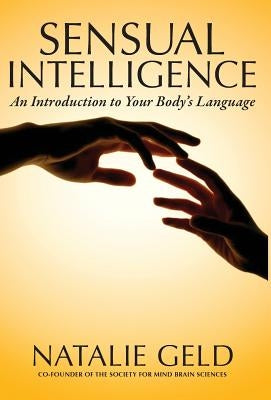 Sensual Intelligence: An Introduction To Your Body's Language by Geld, Natalie