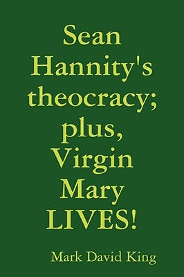 Sean Hannity's theocracy; plus, Virgin Mary LIVES! by King, Mark David