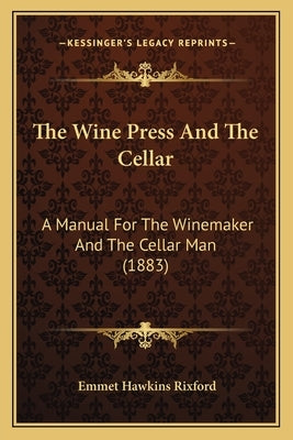 The Wine Press and the Cellar: A Manual for the Winemaker and the Cellar Man (1883) by Rixford, Emmet Hawkins