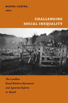 Challenging Social Inequality: The Landless Rural Workers Movement and Agrarian Reform in Brazil by Carter, Miguel