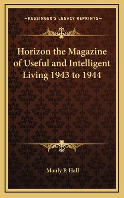 Horizon the Magazine of Useful and Intelligent Living 1943 to 1944 by Hall, Manly P.