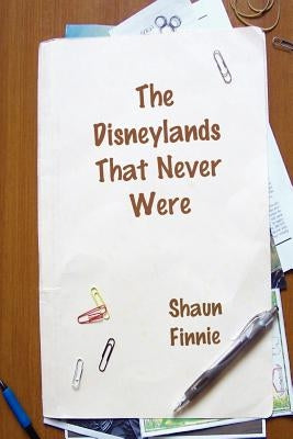 The Disneylands That Never Were by Finnie, Shaun