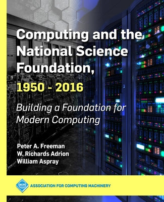 Computing and the National Science Foundation, 1950-2016: Building a Foundation for Modern Computing by Freeman, Peter a.